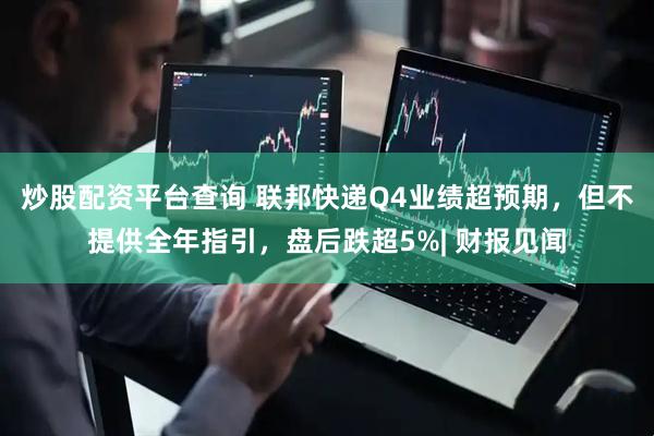 炒股配资平台查询 联邦快递Q4业绩超预期，但不提供全年指引，盘后跌超5%| 财报见闻