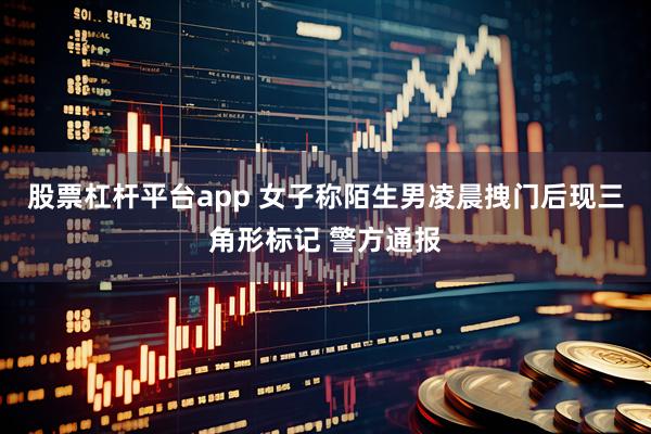 股票杠杆平台app 女子称陌生男凌晨拽门后现三角形标记 警方通报