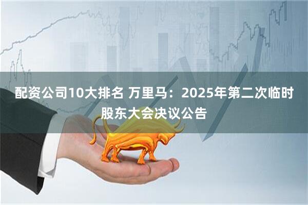 配资公司10大排名 万里马：2025年第二次临时股东大会决议公告