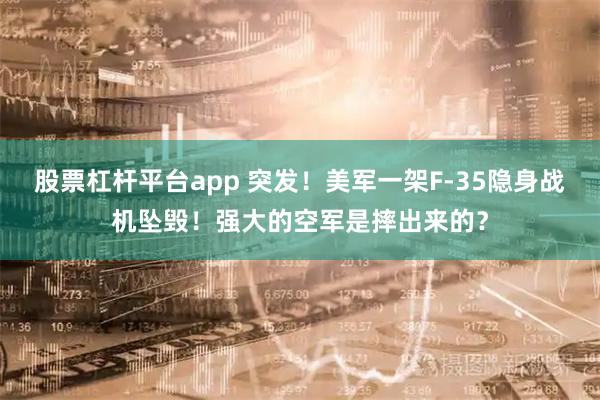 股票杠杆平台app 突发！美军一架F-35隐身战机坠毁！强大的空军是摔出来的？