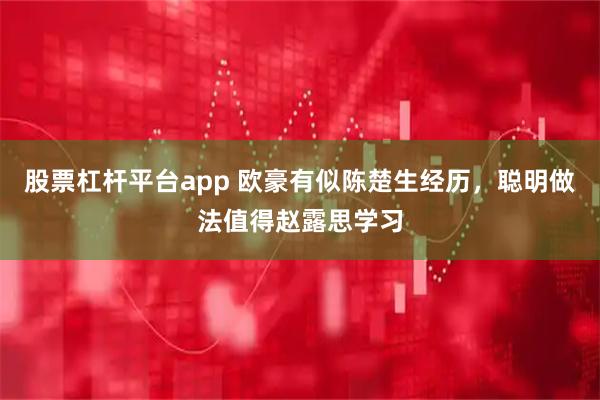 股票杠杆平台app 欧豪有似陈楚生经历，聪明做法值得赵露思学习