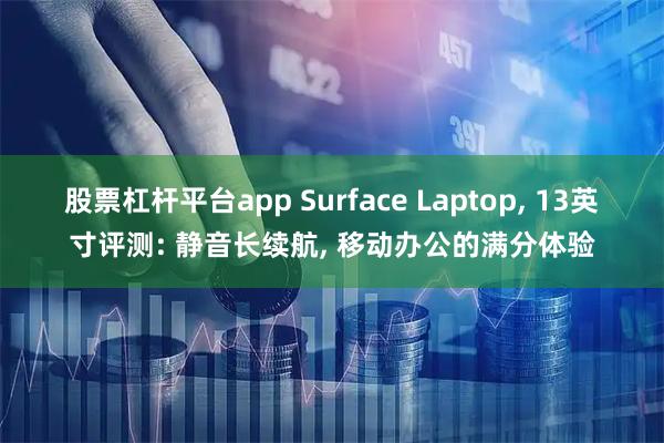 股票杠杆平台app Surface Laptop, 13英寸评测: 静音长续航, 移动办公的满分体验