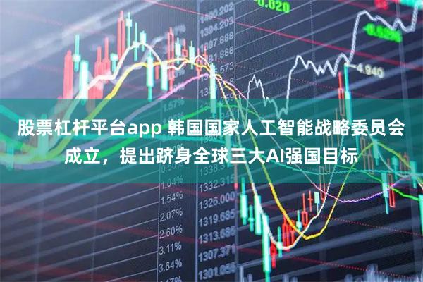 股票杠杆平台app 韩国国家人工智能战略委员会成立，提出跻身全球三大AI强国目标