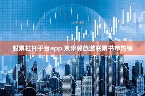 股票杠杆平台app 京津冀旅游联票书市热销